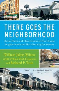 Title: There Goes the Neighborhood: Racial, Ethnic, and Class Tensions in Four Chicago Neighborhoods and Their Meaning for America, Author: William Julius Wilson