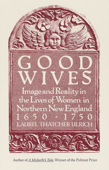 Good Wives: Image and Reality the Lives of Women Northern New England, 1650-1750