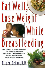 Title: Eat Well, Lose Weight While Breastfeeding: The Complete Nutrition Book for Nursing Mothers, Including a Healthy Guide to the Weight Loss Your Doctor Promised, Author: Eileen Behan