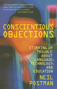 Title: Conscientious Objections: Stirring up Trouble about Language, Technology, and Education, Author: Neil Postman