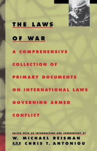 Title: The Laws of War: A Comprehensive Collection of Primary Documents on International Laws Governing Armed Conflict, Author: W. Michael Reisman