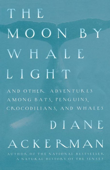 Moon By Whale Light: and Other Adventures Among Bats,Penguins, Crocodilians, Whales