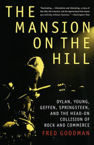 Title: The Mansion on the Hill: Dylan, Young, Geffen, Springsteen, and the Head-on Collision of Rock and Commerce, Author: Fred Goodman