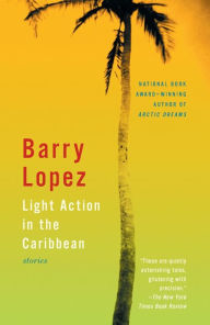 Title: Light Action in the Caribbean: Stories, Author: Barry Lopez