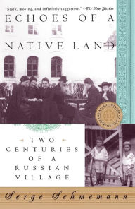Title: Echoes of a Native Land: Two Centuries of a Russian Village, Author: Serge Schmemann