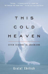 Title: This Cold Heaven: Seven Seasons in Greenland, Author: Gretel Ehrlich