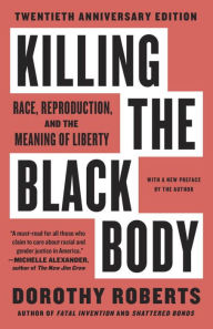 Title: Killing the Black Body: Race, Reproduction, and the Meaning of Liberty, Author: Dorothy Roberts