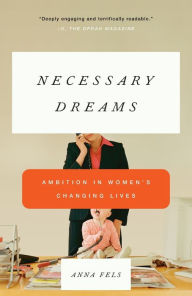 Title: Necessary Dreams: Ambition in Women's Changing Lives, Author: Anna Fels