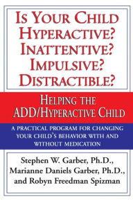 Title: Is Your Child Hyperactive? Inattentive? Impulsive? Distractable?: Helping the ADD/Hyperactive Child, Author: Stephen W. Garber Ph.D.