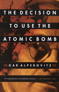 Title: The Decision To Use The Atomic Bomb, Author: Gar Alperovitz