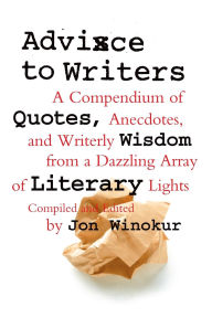 Title: Advice to Writers: A Compendium of Quotes, Anecdotes, and Writerly Wisdom from a Dazzling Array of Literary Lights, Author: Jon Winokur