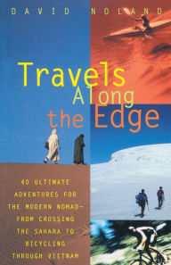 Title: Travels Along the Edge: 40 Ultimate Adventures for the Modern Nomad--From Crossing the Sahara to Bicycli ng Through Vietnam, Author: David Noland