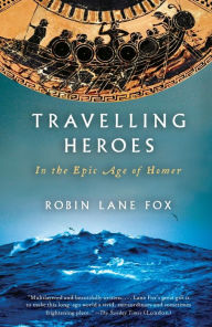 Title: Travelling Heroes: In the Epic Age of Homer, Author: Robin Lane Fox