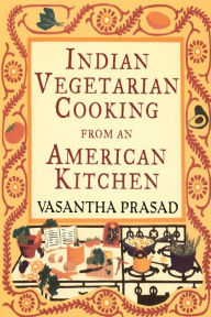 Title: Indian Vegetarian Cooking from an American Kitchen, Author: Vasantha Prasad