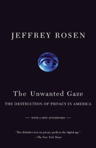 Title: The Unwanted Gaze: The Destruction of Privacy in America, Author: Jeffrey  Rosen