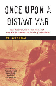 Title: Once upon a Distant War: David Halberstam, Neil Sheehan, Peter Arnett--Young War Correspondents and Their Early Vietnam Battles, Author: William Prochnau