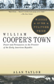 Title: William Cooper's Town: Power and Persuasion on the Frontier of the Early American Republic (Pulitzer Prize Winner), Author: Alan Taylor