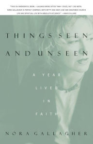 Title: Things Seen and Unseen: A Year Lived in Faith, Author: Nora Gallagher