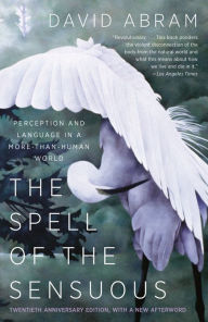 Title: The Spell of the Sensuous: Perception and Language in a More-than-Human World, Author: David Abram