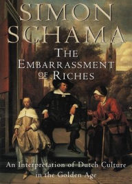 Title: The Embarrassment of Riches: An Interpretation of Dutch Culture in the Golden Age, Author: Simon Schama