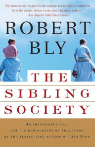 Title: The Sibling Society: An Impassioned Call for the Rediscovery of Adulthood, Author: Robert Bly