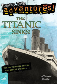 Title: The Titanic Sinks! (Totally True Adventures): How the Unsinkable Ship Met with Shocking Disaster . . ., Author: Thomas Conklin