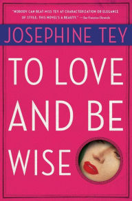 Title: To Love and Be Wise (Inspector Alan Grant Series #4), Author: Josephine Tey