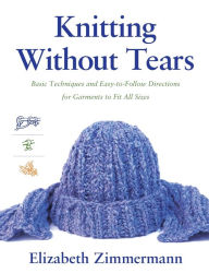 Title: Knitting Without Tears: Basic Techniques and Easy-to-Follow Directions for Garments to Fit All Sizes, Author: Elizabeth Zimmerman