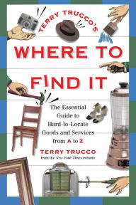 Title: Terry Trucco's Where to Find It: The Essential Guide to Hard-to-Locate Goods and Services From A-Z, Author: Terry Trucco