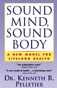 Title: Sound Mind, Sound Body: A New Model For Lifelong Health, Author: Dr. Kenneth R. Pelletier