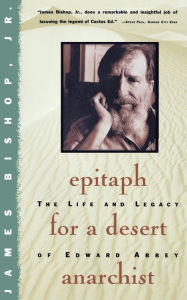 Title: Epitaph for a Desert Anarchist: The Life and Legacy of Edward Abbey, Author: James Bishop