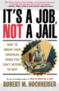 Title: Its a Job Not a Jail: How to Break Your Shackles When You Can't Afford to Quit, Author: Robert M. Hochheiser