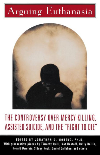 Arguing Euthanasia: The Controversy Over Mercy Killing, Assisted Suicide, And The 