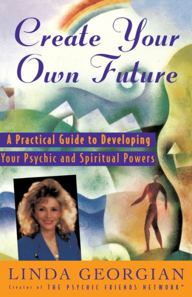 Create Your Own Future: A Practical Guide to Developing Your Psychic and Spiritual Powers