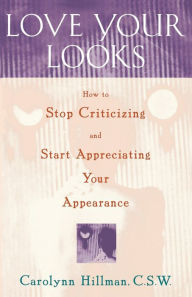 Title: Love Your Looks: How to Stop Criticizing and Start Appreciating Your Appearance, Author: Carolynn Hillman C.S.W.
