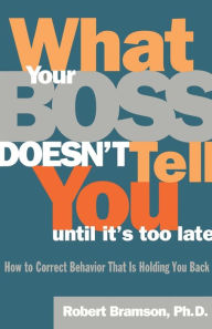 Title: What Your Boss Doesn't Tell You Until It's Too Late: How to Correct Behavior That Is Holding You Back, Author: Robert Bramson Ph.D.