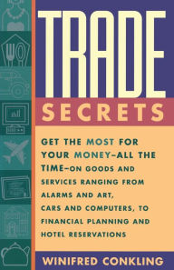 Title: Trade Secrets: Get the Most for Your Money - All the Time- on Goods and Services Ranging from Alarms and Art, Cars and Computers- to Financial Planning and Hotel Reservations, Author: Winifred Conkling