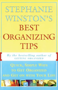 Title: Stephanie Winston's Best Organizing Tips: Quick, Simple Ways to Get Organized and Get on with Your Life, Author: Stephanie Winston