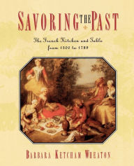 Title: Savoring the Past: The French Kitchen and Table from 1300 to 1789, Author: Barbara Ketcham Wheaton
