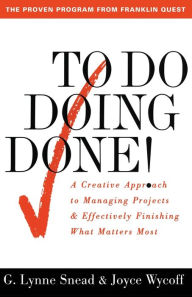 Title: To Do Doing Done: A Creative Approach to Managing Projects and Effectively Finishing What Matters Most, Author: G. Lynne Snead