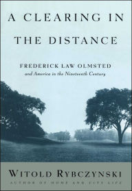 Title: A Clearing in the Distance: Frederick Law Olmsted and America in the 19th Century, Author: Witold Rybczynski