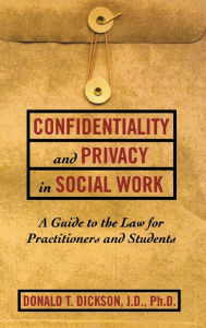 Title: Confidentiality and Privacy in Social Work: A Guide to the Law for Practitioners and Students, Author: Donald T. Dickson