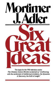 Title: Six Great Ideas, Author: Mortimer J. Adler
