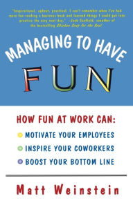 Title: Managing to Have Fun: How Fun at Work Can Motivate Your Employees, Inspire Your Coworkers, and Boost Your Bottom Line, Author: Matt Weinstein