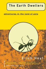 Title: The Earth Dwellers: Adventures in the Land of Ants, Author: Erich Hoyt