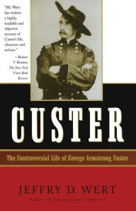 Title: Custer: The Controversial Life of George Armstrong Custer, Author: Jeffry D. Wert