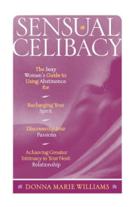 Title: Sensual Celibacy: The Sexy Woman's Guide to Using Abstinence for Recharging Your Spirit, Discovering Your Passions, Achieving Greater Intimacy in Your Next Relationship, Author: Donna Marie Williams
