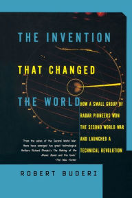 Title: The Invention That Changed the World: How a Small Group of Radar Pioneers Won the Second World War and Launched a Technological Revolution, Author: Robert Buderi
