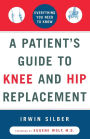 A Patient's Guide to Knee and Hip Replacement: Everything You Need to Know