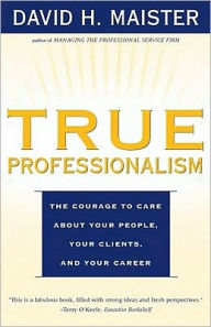 Title: True Professionalism: The Courage to Care About Your People, Your Clients, and Your Career, Author: David H. Maister